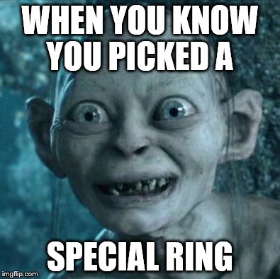 Gollum | WHEN YOU KNOW YOU PICKED A; SPECIAL RING | image tagged in memes,gollum | made w/ Imgflip meme maker