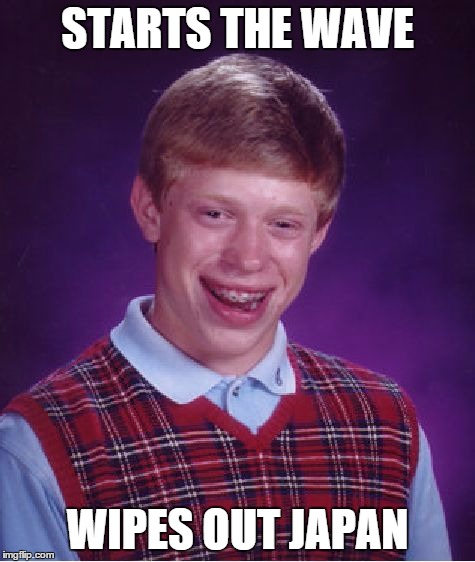 Bad Luck Brian Meme | STARTS THE WAVE WIPES OUT JAPAN | image tagged in memes,bad luck brian | made w/ Imgflip meme maker