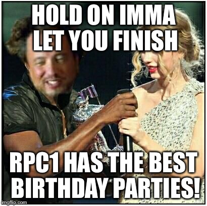 alien scumbag | HOLD ON IMMA LET YOU FINISH RPC1 HAS THE BEST BIRTHDAY PARTIES! | image tagged in alien scumbag | made w/ Imgflip meme maker