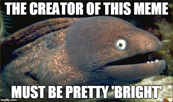THE CREATOR OF THIS MEME MUST BE PRETTY 'BRIGHT' | made w/ Imgflip meme maker