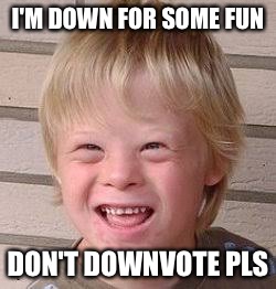 I'M DOWN FOR SOME FUN; DON'T DOWNVOTE PLS | image tagged in downvote,memes,first world problems,bad luck brian | made w/ Imgflip meme maker