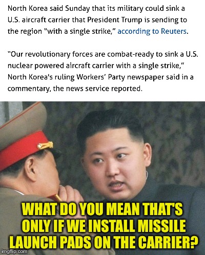 North Korea | WHAT DO YOU MEAN THAT'S ONLY IF WE INSTALL MISSILE LAUNCH PADS ON THE CARRIER? | image tagged in memes,north korea | made w/ Imgflip meme maker