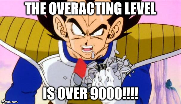 It's over 9000 | THE OVERACTING LEVEL; IS OVER 9000!!!! | image tagged in it's over 9000 | made w/ Imgflip meme maker