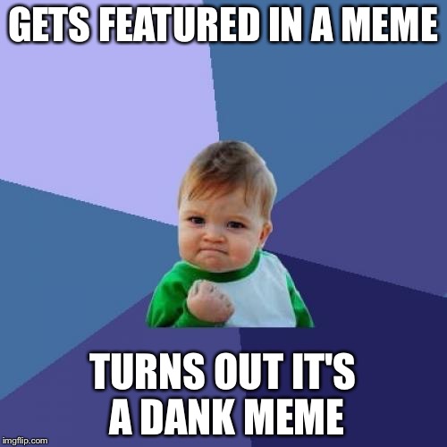 Success Kid Meme | GETS FEATURED IN A MEME; TURNS OUT IT'S A DANK MEME | image tagged in memes,success kid | made w/ Imgflip meme maker
