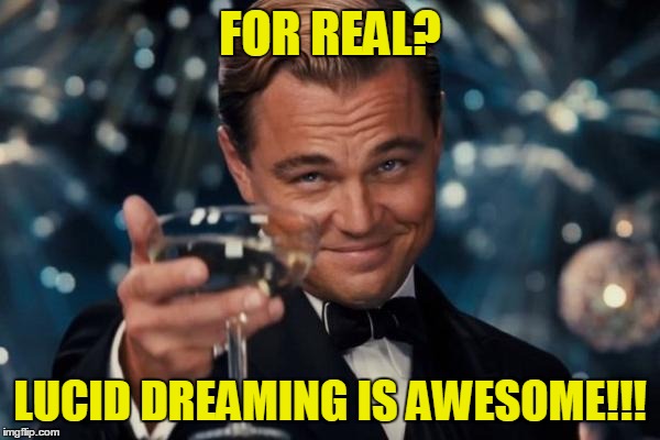 Leonardo Dicaprio Cheers Meme | FOR REAL? LUCID DREAMING IS AWESOME!!! | image tagged in memes,leonardo dicaprio cheers | made w/ Imgflip meme maker