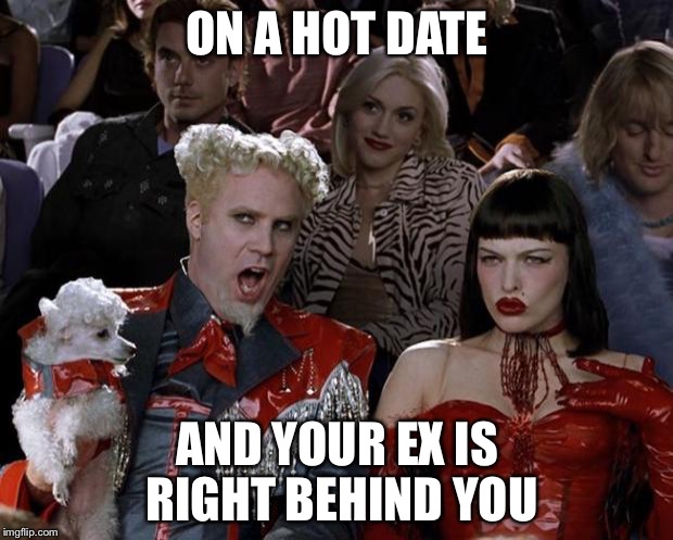 Mugatu So Hot Right Now Meme | ON A HOT DATE; AND YOUR EX IS RIGHT BEHIND YOU | image tagged in memes,mugatu so hot right now | made w/ Imgflip meme maker