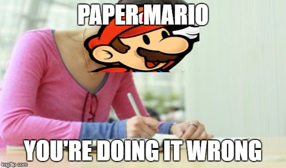 PAPER MARIO; YOU'RE DOING IT WRONG | image tagged in super mario,school | made w/ Imgflip meme maker