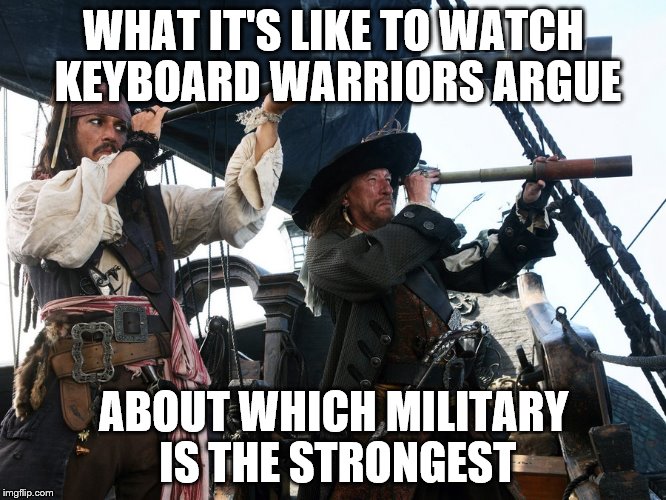 POTC Spyglass | WHAT IT'S LIKE TO WATCH KEYBOARD WARRIORS ARGUE; ABOUT WHICH MILITARY IS THE STRONGEST | image tagged in potc spyglass,CaptainSparrowmemes | made w/ Imgflip meme maker