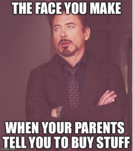 Face You Make Robert Downey Jr | THE FACE YOU MAKE; WHEN YOUR PARENTS TELL YOU TO BUY STUFF | image tagged in memes,face you make robert downey jr | made w/ Imgflip meme maker