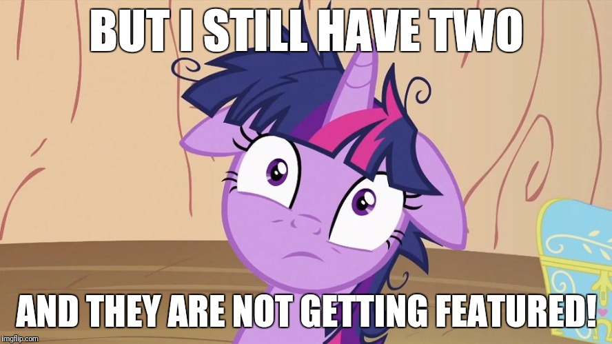 Messy Twilight Sparkle | BUT I STILL HAVE TWO AND THEY ARE NOT GETTING FEATURED! | image tagged in messy twilight sparkle | made w/ Imgflip meme maker