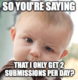 Skeptical Baby | SO YOU'RE SAYING; THAT I ONLY GET 2 SUBMISSIONS PER DAY? | image tagged in memes,skeptical baby | made w/ Imgflip meme maker