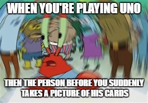 Blurry Mr Krabs | WHEN YOU'RE PLAYING UNO; THEN THE PERSON BEFORE YOU SUDDENLY TAKES A PICTURE OF HIS CARDS | image tagged in blurry mr krabs | made w/ Imgflip meme maker