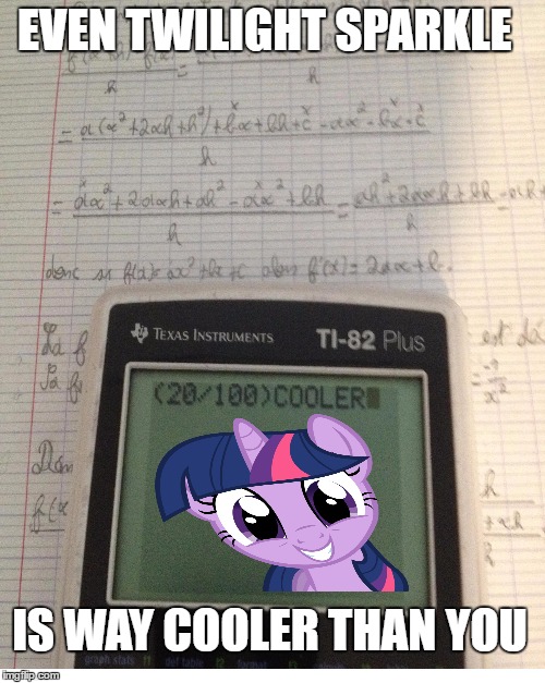 EVEN TWILIGHT SPARKLE; IS WAY COOLER THAN YOU | image tagged in ponies | made w/ Imgflip meme maker