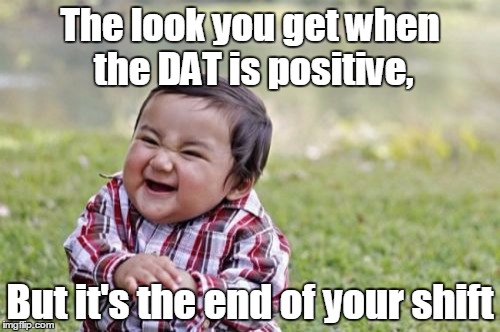 Evil Toddler Meme | The look you get when the DAT is positive, But it's the end of your shift | image tagged in memes,evil toddler | made w/ Imgflip meme maker