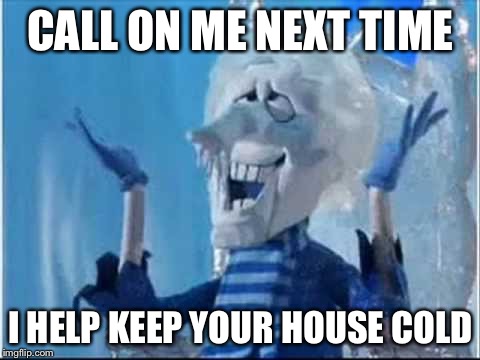 happy snow miser | CALL ON ME NEXT TIME; I HELP KEEP YOUR HOUSE COLD | image tagged in happy snow miser | made w/ Imgflip meme maker