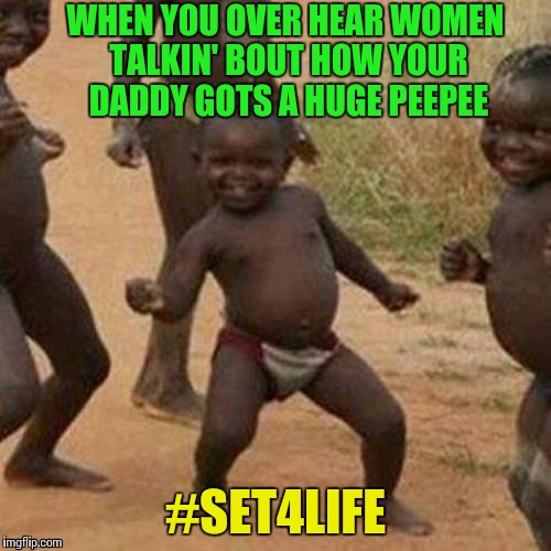 Mandingo ! | WHEN YOU OVER HEAR WOMEN TALKIN' BOUT HOW YOUR DADDY GOTS A HUGE PEEPEE; #SET4LIFE | image tagged in memes,third world success kid,horsecock,who's your daddy,wtf | made w/ Imgflip meme maker