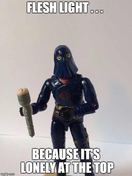 flesh light cobra commander | FLESH LIGHT . . . BECAUSE IT'S LONELY AT THE TOP | image tagged in cobra commander flesh light,lonely man,gi joe,imgflip,nsfw,maybe don't view nsfw | made w/ Imgflip meme maker