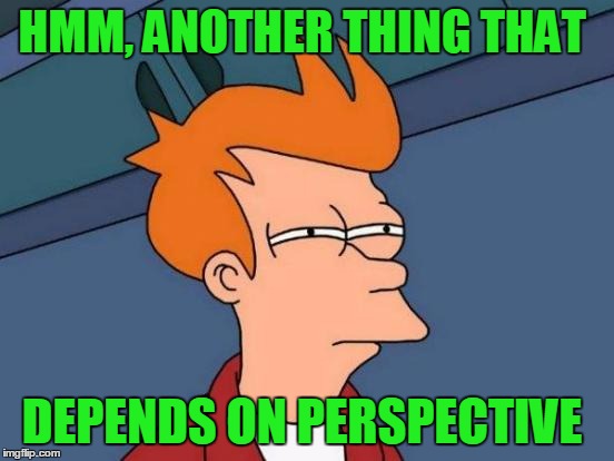 Futurama Fry Meme | HMM, ANOTHER THING THAT DEPENDS ON PERSPECTIVE | image tagged in memes,futurama fry | made w/ Imgflip meme maker