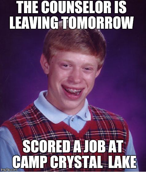 Bad Luck Brian Meme | THE COUNSELOR IS LEAVING TOMORROW; SCORED A JOB AT CAMP CRYSTAL  LAKE | image tagged in memes,bad luck brian | made w/ Imgflip meme maker