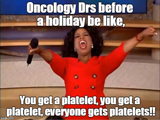 Oprah You Get A Meme | Oncology Drs before a holiday be like, You get a platelet, you get a platelet, everyone gets platelets!! | image tagged in memes,oprah you get a | made w/ Imgflip meme maker