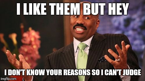 Steve Harvey Meme | I LIKE THEM BUT HEY I DON'T KNOW YOUR REASONS SO I CAN'T JUDGE | image tagged in memes,steve harvey | made w/ Imgflip meme maker