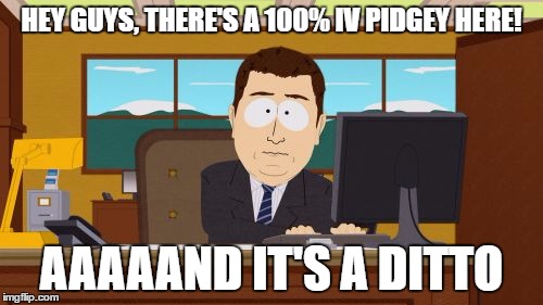 Aaaaand It's A Ditto | HEY GUYS, THERE'S A 100% IV PIDGEY HERE! AAAAAND IT'S A DITTO | image tagged in memes,aaaaand its gone,ditto,pokemon go,perfect iv,funny | made w/ Imgflip meme maker