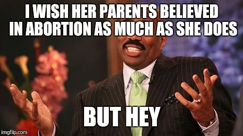 Steve Harvey Meme | I WISH HER PARENTS BELIEVED IN ABORTION AS MUCH AS SHE DOES BUT HEY | image tagged in memes,steve harvey | made w/ Imgflip meme maker