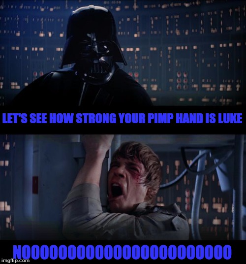 Star Wars No Meme | LET'S SEE HOW STRONG YOUR PIMP HAND IS LUKE; NOOOOOOOOOOOOOOOOOOOOOOO | image tagged in memes,star wars no | made w/ Imgflip meme maker