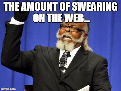 Too Damn High Meme | THE AMOUNT OF SWEARING ON THE WEB... | image tagged in memes,too damn high | made w/ Imgflip meme maker