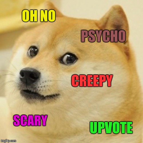 Doge Meme | OH NO PSYCHO CREEPY SCARY UPVOTE | image tagged in memes,doge | made w/ Imgflip meme maker
