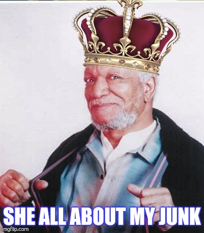 SHE ALL ABOUT MY JUNK | made w/ Imgflip meme maker