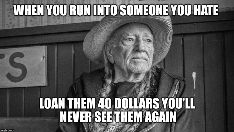WHEN YOU RUN INTO SOMEONE YOU HATE; LOAN THEM 40 DOLLARS YOU'LL NEVER SEE THEM AGAIN | image tagged in wise cowboy | made w/ Imgflip meme maker
