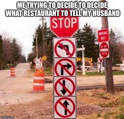 Directions  | ME TRYING TO DECIDE TO DECIDE WHAT RESTAURANT TO TELL MY HUSBAND | image tagged in directions | made w/ Imgflip meme maker