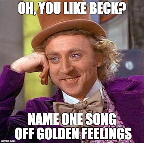 Wonka Questions Your Beck Knowledge | OH, YOU LIKE BECK? NAME ONE SONG OFF GOLDEN FEELINGS | image tagged in memes,creepy condescending wonka,beck,music,loser,where it's at | made w/ Imgflip meme maker