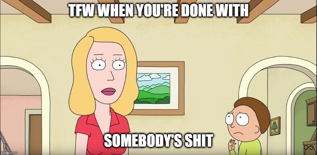 BethisDone | TFW WHEN YOU'RE DONE WITH; SOMEBODY'S SHIT | image tagged in bethisdone | made w/ Imgflip meme maker