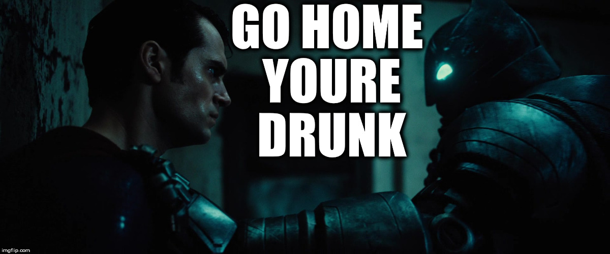 GO HOME YOURE DRUNK | image tagged in drunk superman bvs batman go home | made w/ Imgflip meme maker