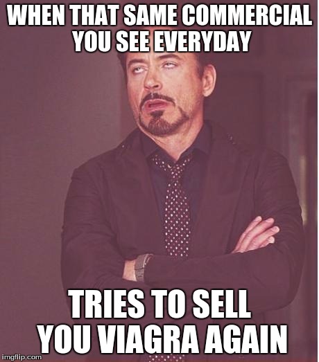 Face You Make Robert Downey Jr | WHEN THAT SAME COMMERCIAL YOU SEE EVERYDAY; TRIES TO SELL YOU VIAGRA AGAIN | image tagged in memes,face you make robert downey jr | made w/ Imgflip meme maker