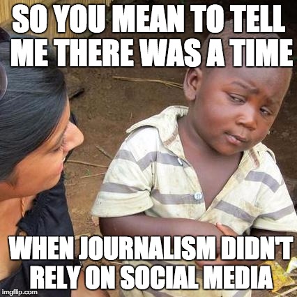 Third World Skeptical Kid Meme | SO YOU MEAN TO TELL ME THERE WAS A TIME; WHEN JOURNALISM DIDN'T RELY ON SOCIAL MEDIA | image tagged in memes,third world skeptical kid | made w/ Imgflip meme maker