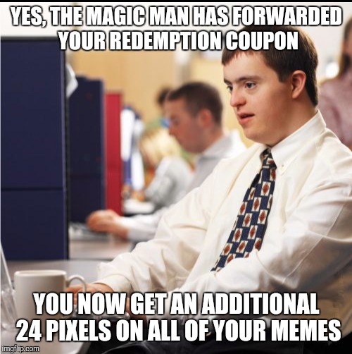 YES, THE MAGIC MAN HAS FORWARDED YOUR REDEMPTION COUPON YOU NOW GET AN ADDITIONAL 24 PIXELS ON ALL OF YOUR MEMES | made w/ Imgflip meme maker