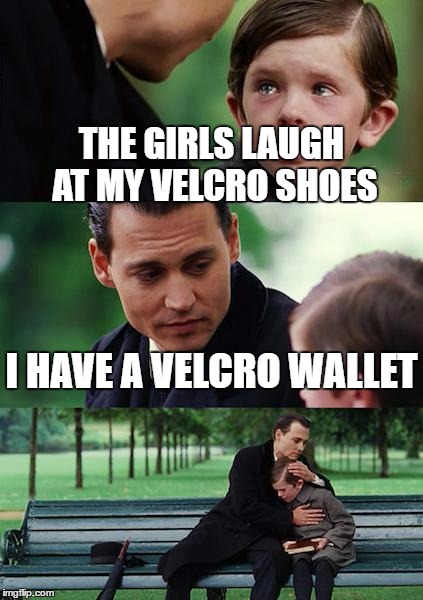 Finding Neverland Meme | THE GIRLS LAUGH AT MY VELCRO SHOES I HAVE A VELCRO WALLET | image tagged in memes,finding neverland | made w/ Imgflip meme maker