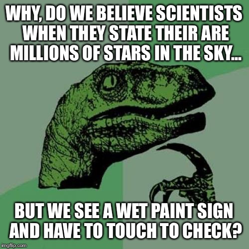 Philosoraptor | WHY, DO WE BELIEVE SCIENTISTS WHEN THEY STATE THEIR ARE MILLIONS OF STARS IN THE SKY... BUT WE SEE A WET PAINT SIGN AND HAVE TO TOUCH TO CHECK? | image tagged in memes,philosoraptor | made w/ Imgflip meme maker