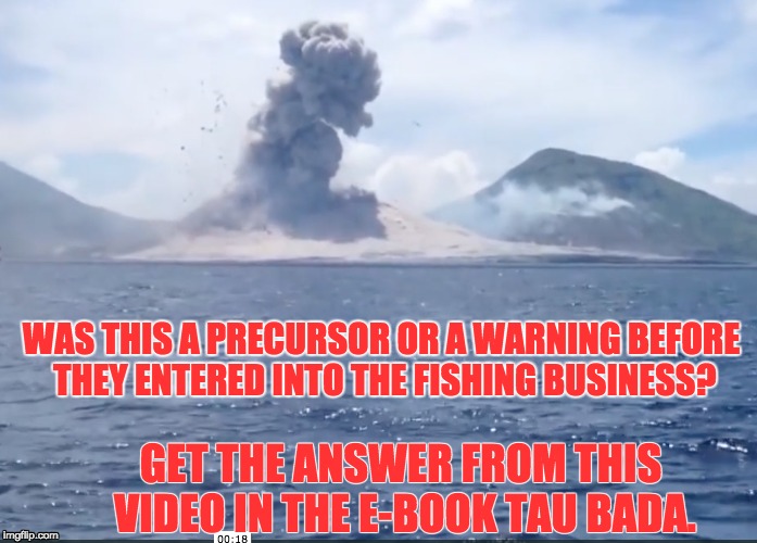 Tau Bada ebook - volcano. | WAS THIS A PRECURSOR OR A WARNING BEFORE THEY ENTERED INTO THE FISHING BUSINESS? GET THE ANSWER FROM THIS VIDEO IN THE E-BOOK TAU BADA. | image tagged in taubada,papua new guinea,explosion,volcano,romance,business | made w/ Imgflip meme maker