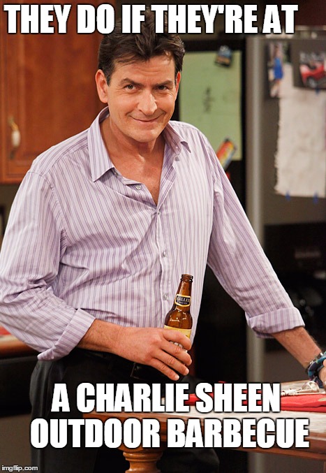 smile | THEY DO IF THEY'RE AT A CHARLIE SHEEN OUTDOOR BARBECUE | image tagged in drunk | made w/ Imgflip meme maker
