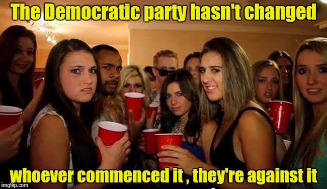 That's disgusting | The Democratic party hasn't changed whoever commenced it , they're against it | image tagged in that's disgusting | made w/ Imgflip meme maker
