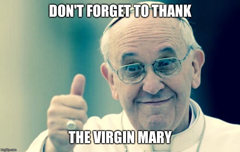 Pope | DON'T FORGET TO THANK THE VIRGIN MARY | image tagged in pope | made w/ Imgflip meme maker