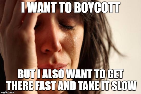 First World Problems Meme | I WANT TO BOYCOTT BUT I ALSO WANT TO GET THERE FAST AND TAKE IT SLOW | image tagged in memes,first world problems | made w/ Imgflip meme maker