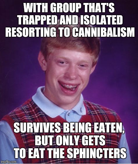 Bad luck cannibalism | WITH GROUP THAT'S TRAPPED AND ISOLATED RESORTING TO CANNIBALISM; SURVIVES BEING EATEN, BUT ONLY GETS TO EAT THE SPHINCTERS | image tagged in memes,bad luck brian,cannibalism | made w/ Imgflip meme maker