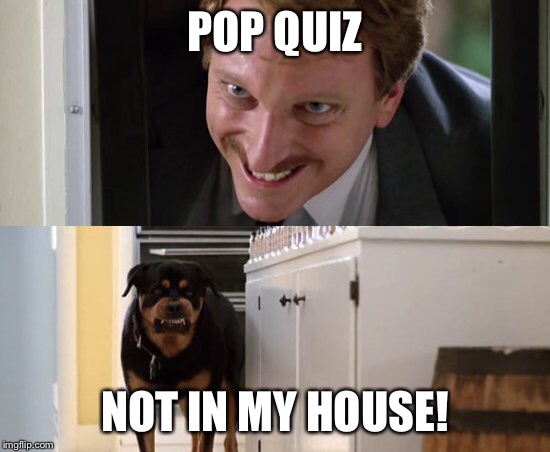 POP QUIZ NOT IN MY HOUSE! | made w/ Imgflip meme maker