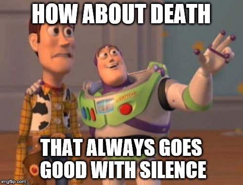HOW ABOUT DEATH THAT ALWAYS GOES GOOD WITH SILENCE | image tagged in memes,x x everywhere | made w/ Imgflip meme maker