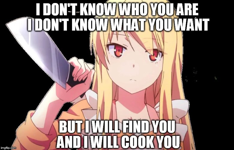 I DON'T KNOW WHO YOU ARE I DON'T KNOW WHAT YOU WANT; BUT I WILL FIND YOU AND I WILL COOK YOU | image tagged in i'm coming | made w/ Imgflip meme maker